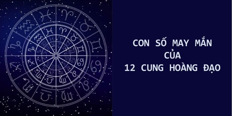 Con số may mắn của 12 cung hoàng đạo