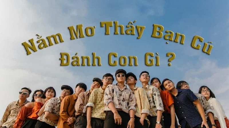 Chiêm bao thấy bạn cũ thì đánh con gì?