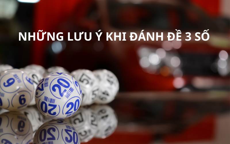 Những lưu ý quan trọng khi đánh đề 3 số 