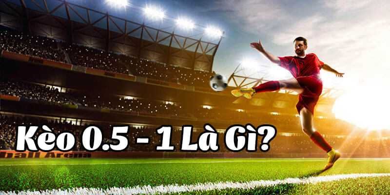 Tìm hiểu về kèo 0.5-1 là gì?